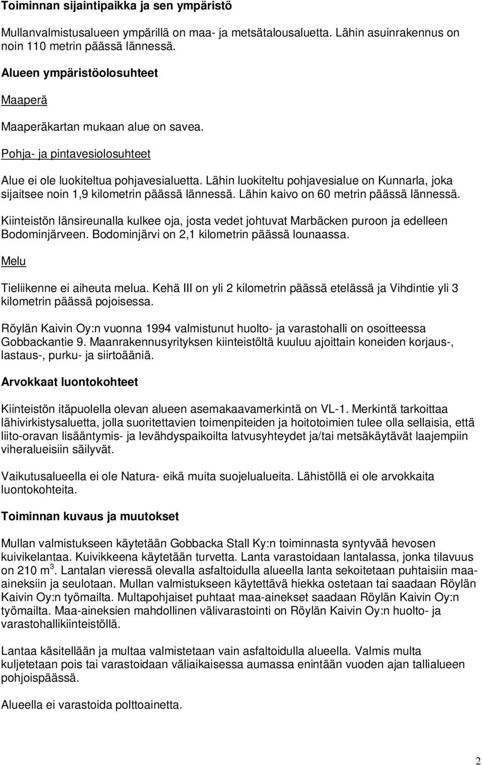 Lähin luokiteltu pohjavesialue on Kunnarla, joka sijaitsee noin 1,9 kilometrin päässä lännessä. Lähin kaivo on 60 metrin päässä lännessä.