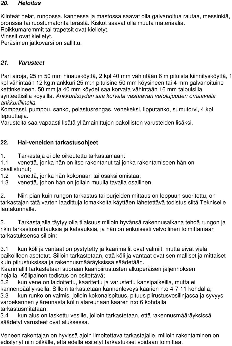 Varusteet Pari airoja, 25 m 50 mm hinausköyttä, 2 kpl 40 mm vähintään 6 m pituista kiinnitysköyttä, 1 kpl vähintään 12 kg:n ankkuri 25 m:n pituisine 50 mm köysineen tai 4 mm galvanoituine