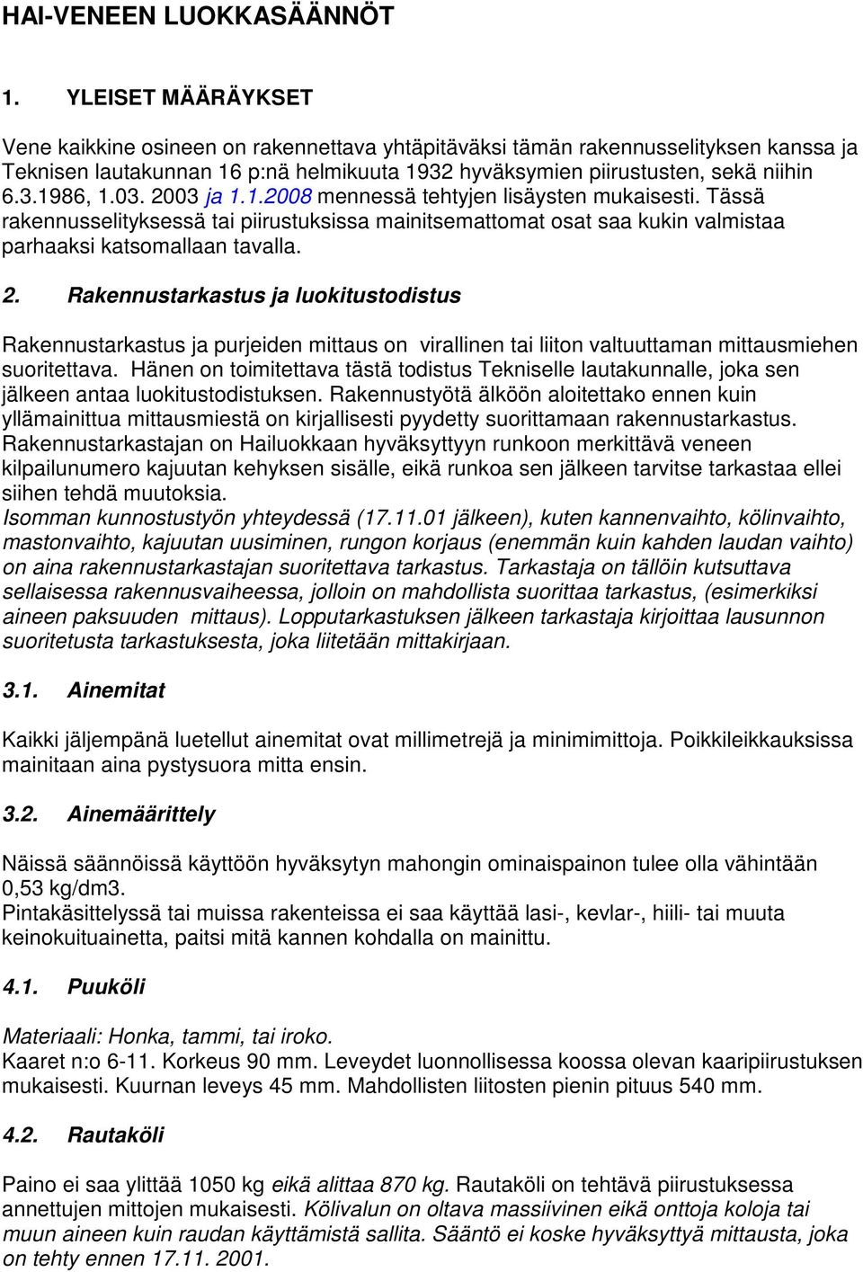 03. 2003 ja 1.1.2008 mennessä tehtyjen lisäysten mukaisesti. Tässä rakennusselityksessä tai piirustuksissa mainitsemattomat osat saa kukin valmistaa parhaaksi katsomallaan tavalla. 2. Rakennustarkastus ja luokitustodistus Rakennustarkastus ja purjeiden mittaus on virallinen tai liiton valtuuttaman mittausmiehen suoritettava.