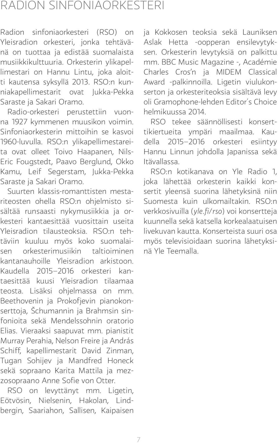 Radio-orkesteri perustettiin vuonna 1927 kymmenen muusikon voimin. Sinfoniaorkesterin mittoihin se kasvoi 1960-luvulla.