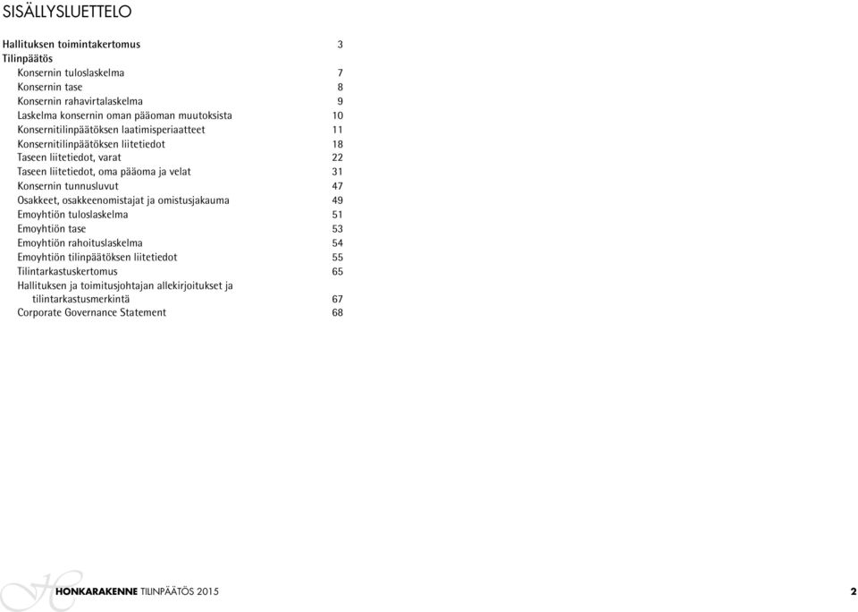 Konsernin tunnusluvut 47 Osakkeet, osakkeenomistajat ja omistusjakauma 49 Emoyhtiön tuloslaskelma 51 Emoyhtiön tase 53 Emoyhtiön rahoituslaskelma 54 Emoyhtiön tilinpäätöksen