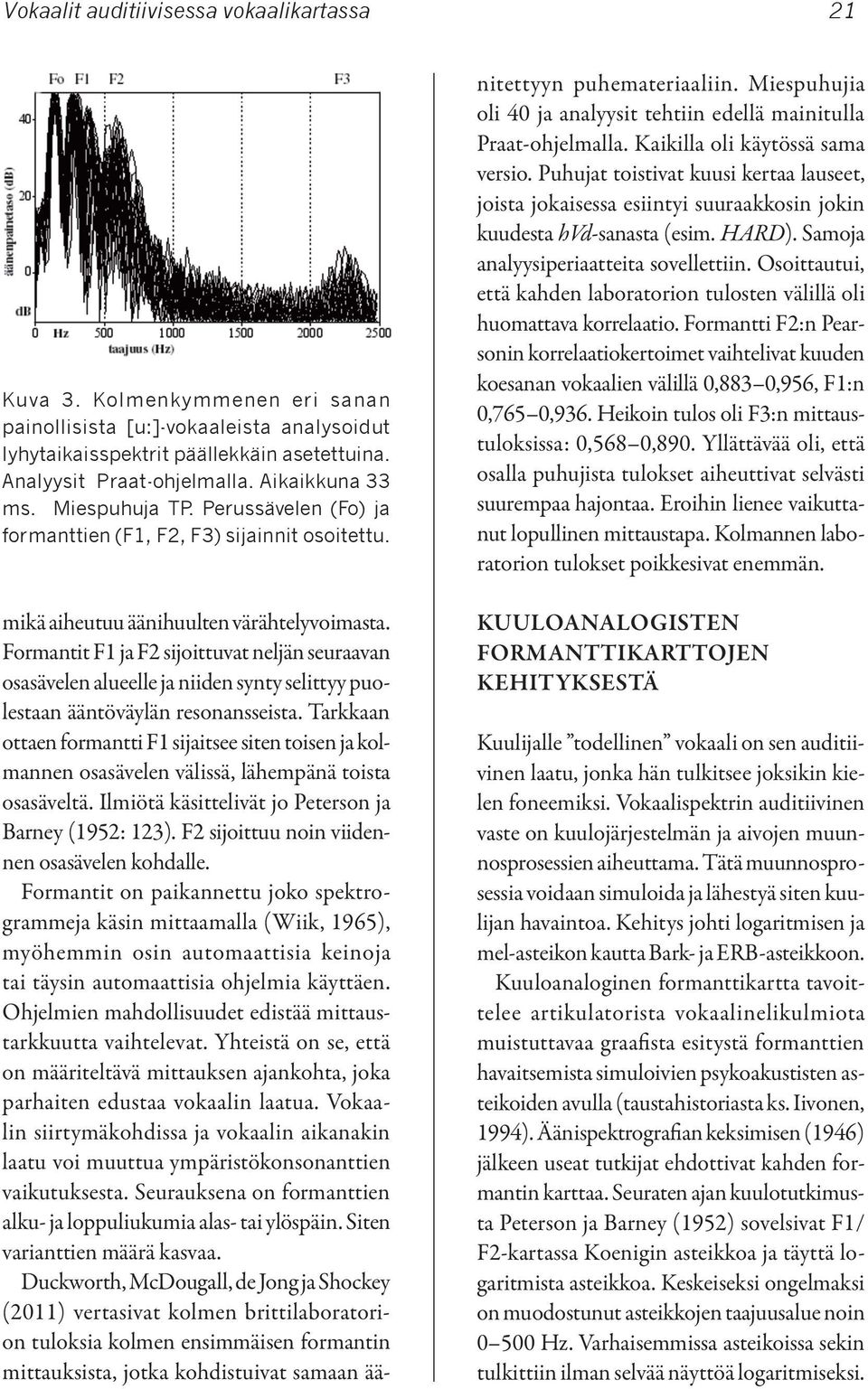 Tarkkaan ottaen formantti F1 sijaitsee siten toisen ja kolmannen osasävelen välissä, lähempänä toista osasäveltä. Ilmiötä käsittelivät jo Peterson ja Barney (1952: 123).