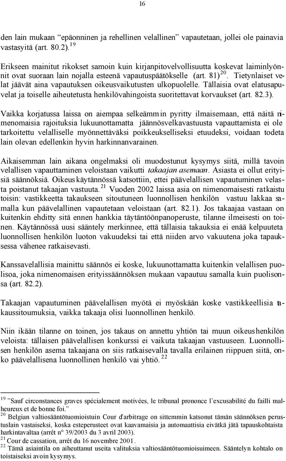 Tietynlaiset velat jäävät aina vapautuksen oikeusvaikutusten ulkopuolelle. Tällaisia ovat elatusapuvelat ja toiselle aiheutetusta henkilövahingoista suoritettavat korvaukset (art. 82.3).