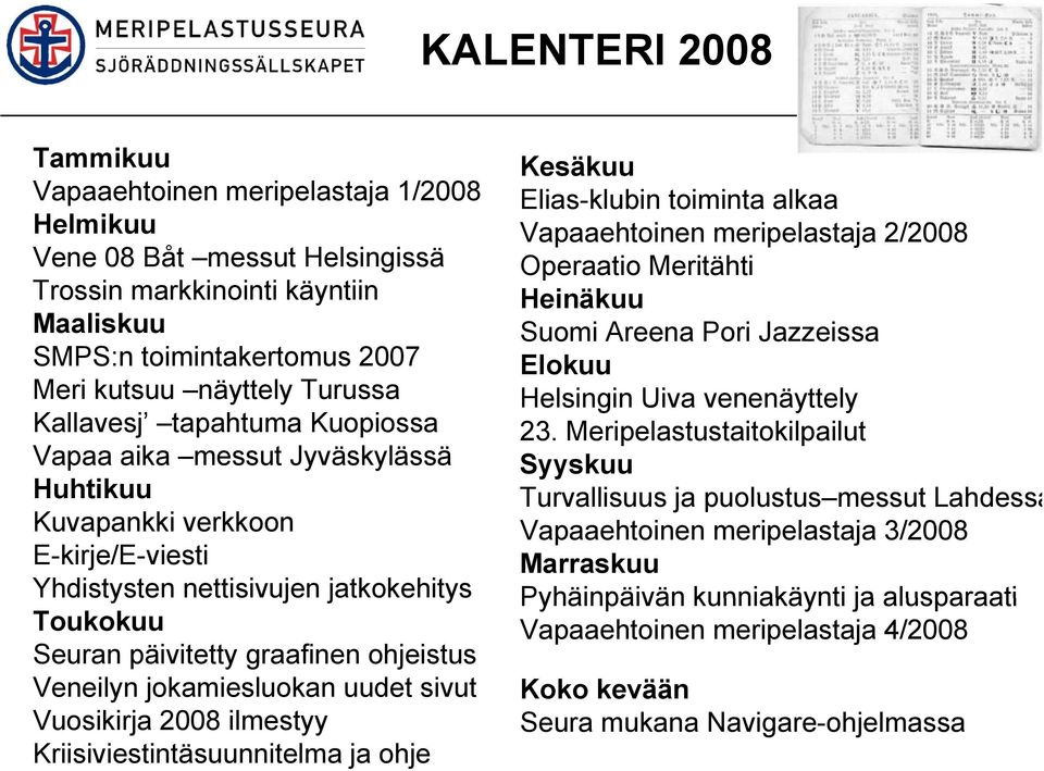 Veneilyn jokamiesluokan uudet sivut Vuosikirja 2008 ilmestyy Kriisiviestintäsuunnitelma ja ohje Kesäkuu Elias-klubin toiminta alkaa Vapaaehtoinen meripelastaja 2/2008 Operaatio Meritähti Heinäkuu