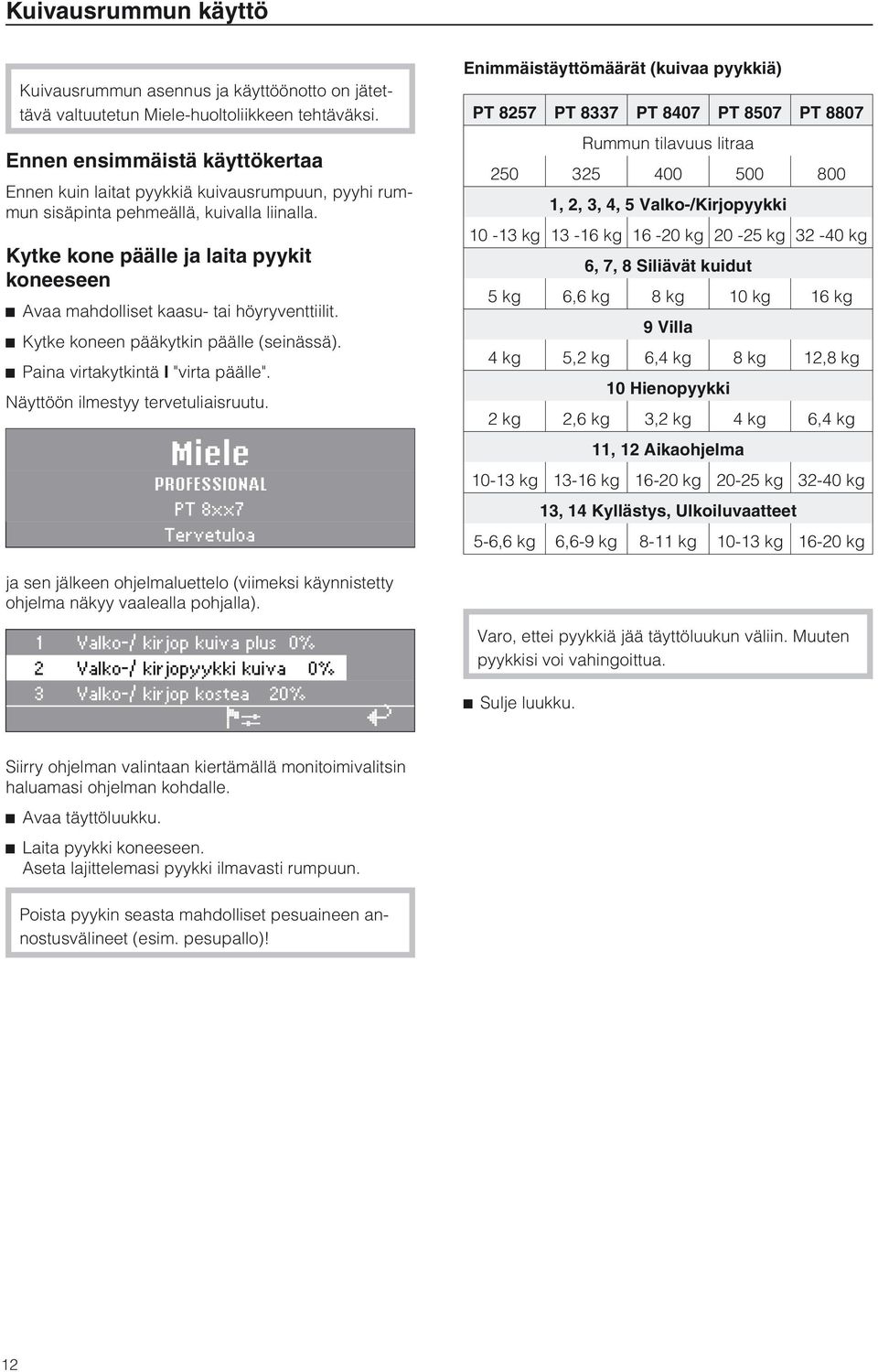 Kytke kone päälle ja laita pyykit koneeseen ^ vaa mahdolliset kaasu- tai höyryventtiilit. ^ Kytke koneen pääkytkin päälle (seinässä). ^ Paina virtakytkintä I "virta päälle".