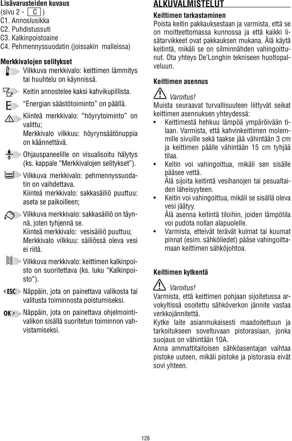 Energian säästötoiminto on päällä. Kiinteä merkkivalo: höyrytoiminto on valittu; Merkkivalo vilkkuu: höyrynsäätönuppia on käännettävä. Ohjauspaneelille on visualisoitu hälytys (ks.