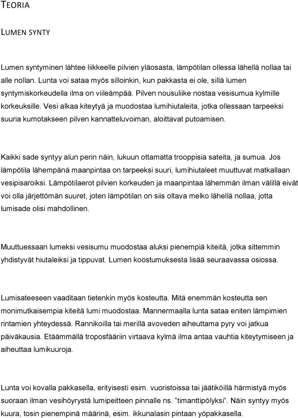 Vesi alkaa kiteytyä ja muodostaa lumihiutaleita, jotka ollessaan tarpeeksi suuria kumotakseen pilven kannatteluvoiman, aloittavat putoamisen.