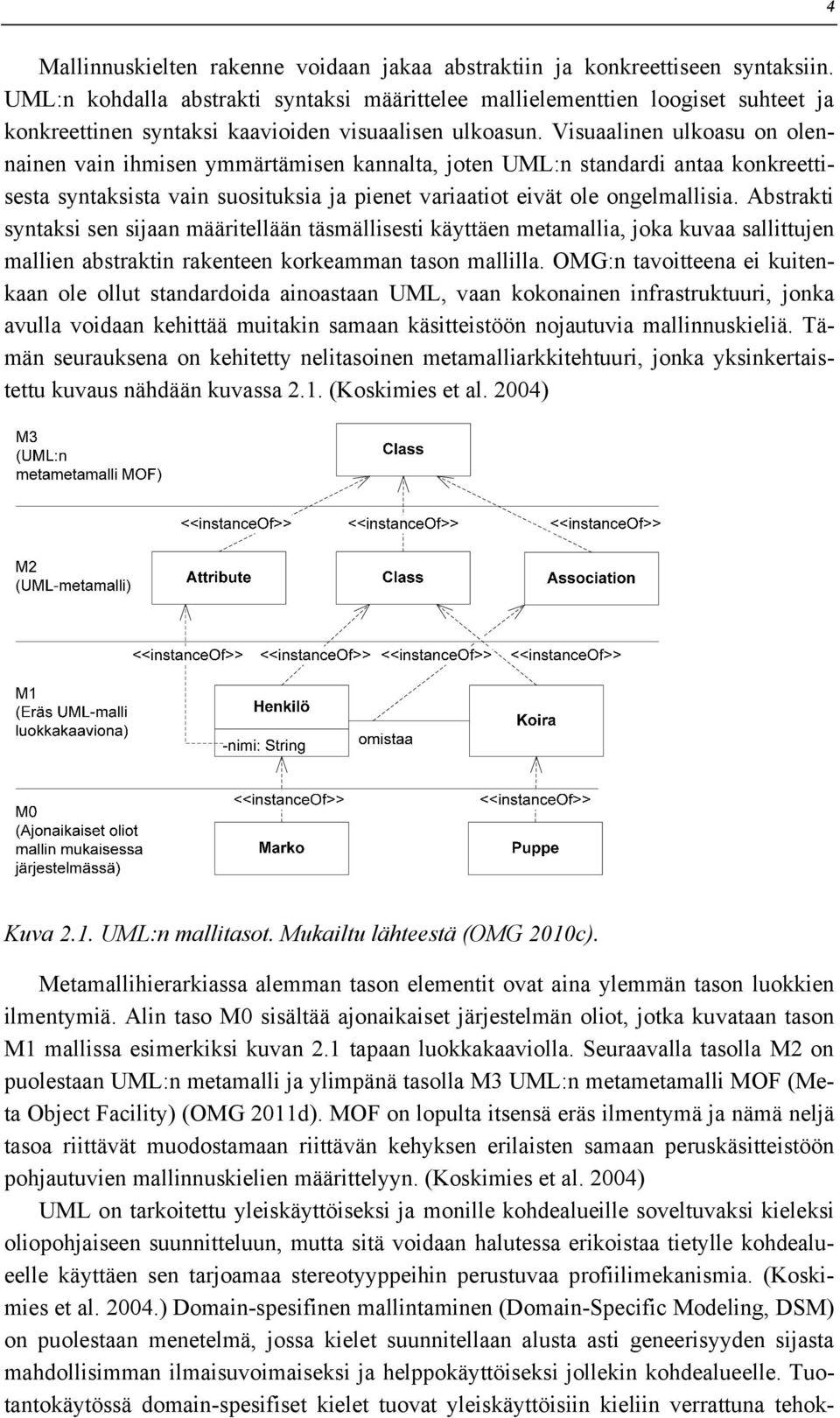 Visuaalinen ulkoasu on olennainen vain ihmisen ymmärtämisen kannalta, joten UML:n standardi antaa konkreettisesta syntaksista vain suosituksia ja pienet variaatiot eivät ole ongelmallisia.