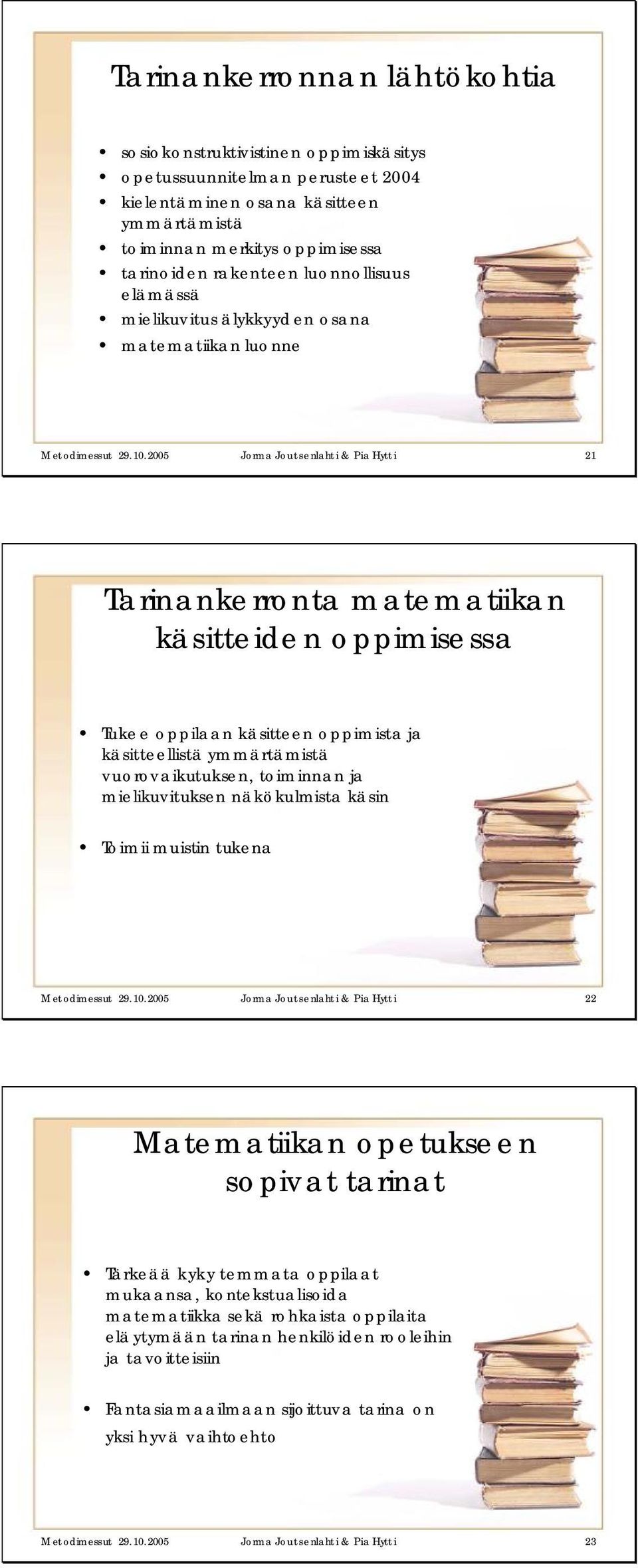 2005 Jorma Joutsenlahti & Pia Hytti 21 Tarinankerronta matematiikan käsitteiden oppimisessa Tukee oppilaan käsitteen oppimista ja käsitteellistä ymmärtämistä vuorovaikutuksen, toiminnan ja