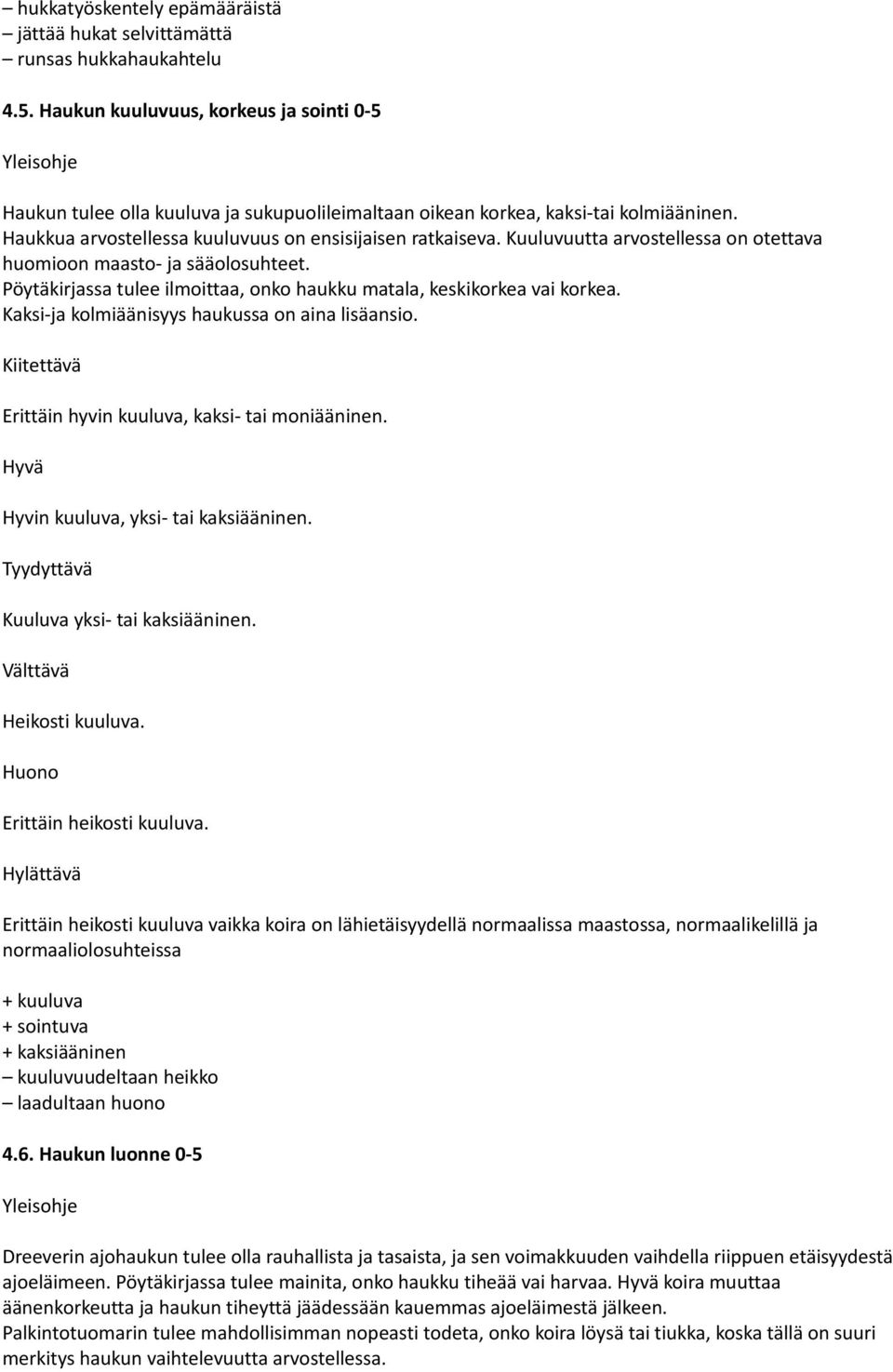 Kuuluvuutta arvostellessa on otettava huomioon maasto- ja sääolosuhteet. Pöytäkirjassa tulee ilmoittaa, onko haukku matala, keskikorkea vai korkea. Kaksi-ja kolmiäänisyys haukussa on aina lisäansio.