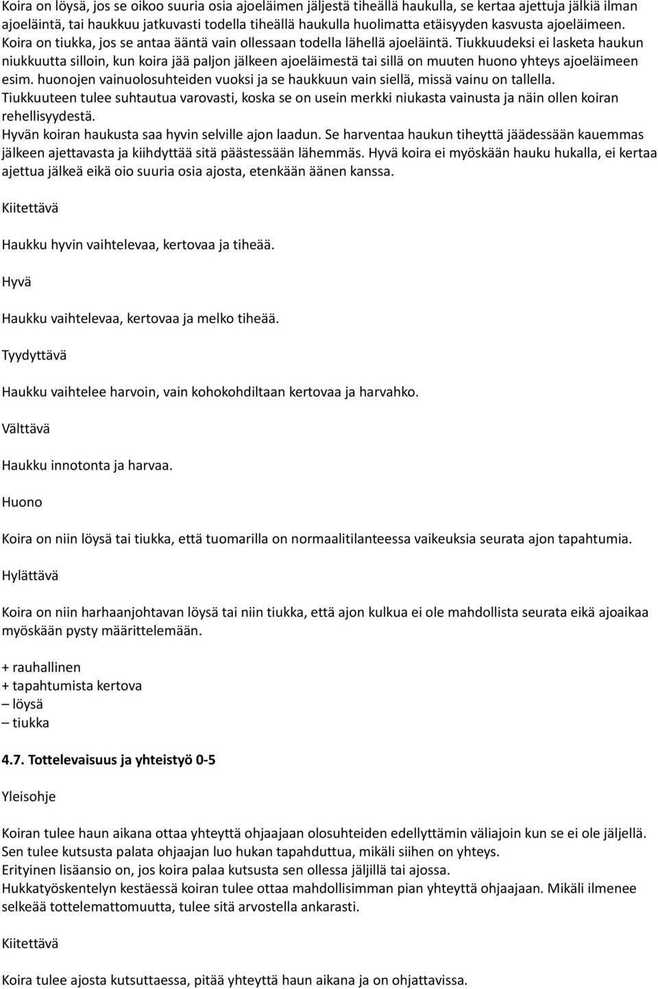 Tiukkuudeksi ei lasketa haukun niukkuutta silloin, kun koira jää paljon jälkeen ajoeläimestä tai sillä on muuten huono yhteys ajoeläimeen esim.