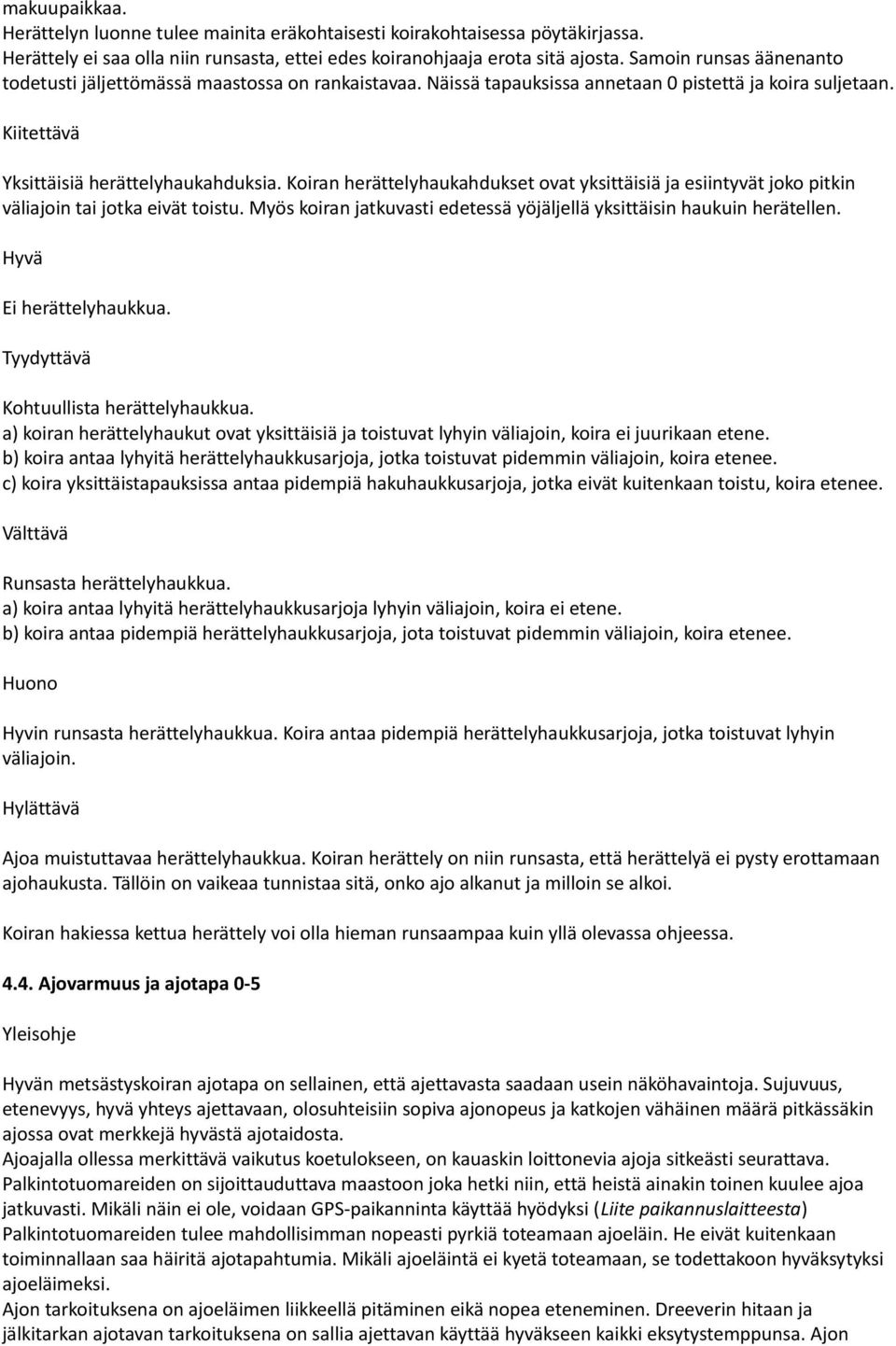 Koiran herättelyhaukahdukset ovat yksittäisiä ja esiintyvät joko pitkin väliajoin tai jotka eivät toistu. Myös koiran jatkuvasti edetessä yöjäljellä yksittäisin haukuin herätellen.