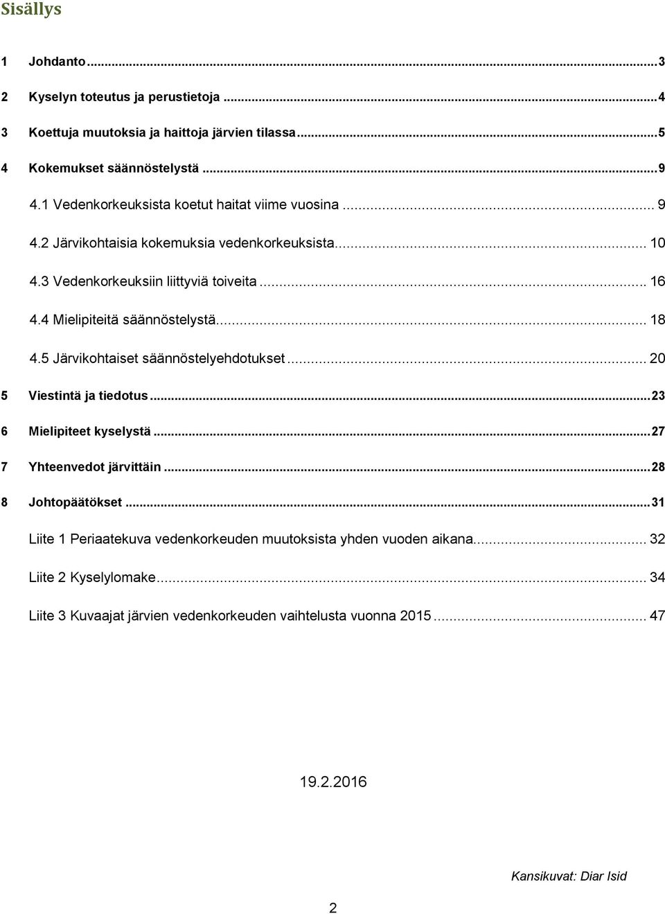 4 Mielipiteitä säännöstelystä... 18 4.5 Järvikohtaiset säännöstelyehdotukset... 20 5 Viestintä ja tiedotus... 23 6 Mielipiteet kyselystä... 27 7 Yhteenvedot järvittäin.