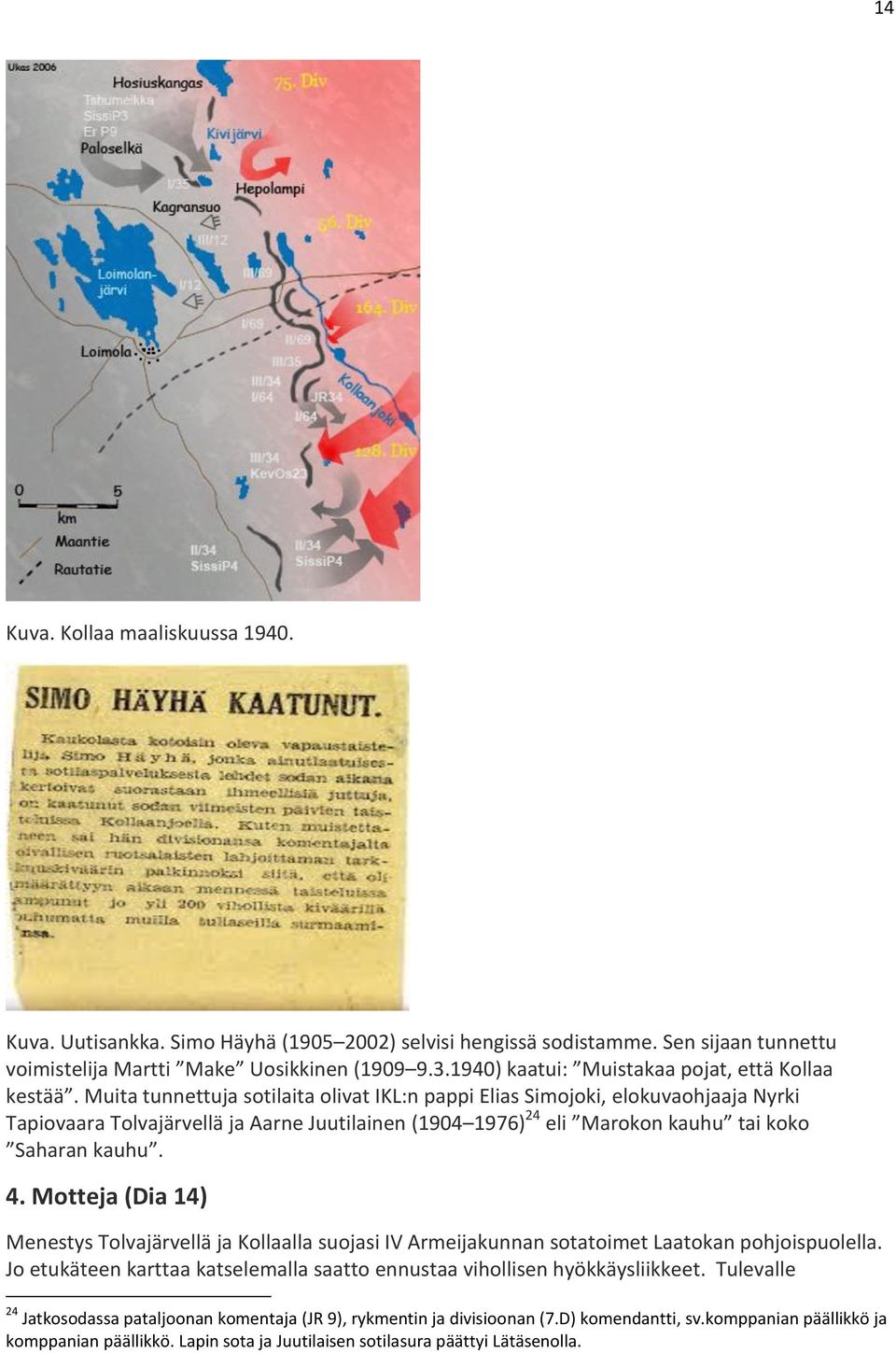 Muita tunnettuja sotilaita olivat IKL:n pappi Elias Simojoki, elokuvaohjaaja Nyrki Tapiovaara Tolvajärvellä ja Aarne Juutilainen (1904 1976) 24 eli Marokon kauhu tai koko Saharan kauhu. 4.