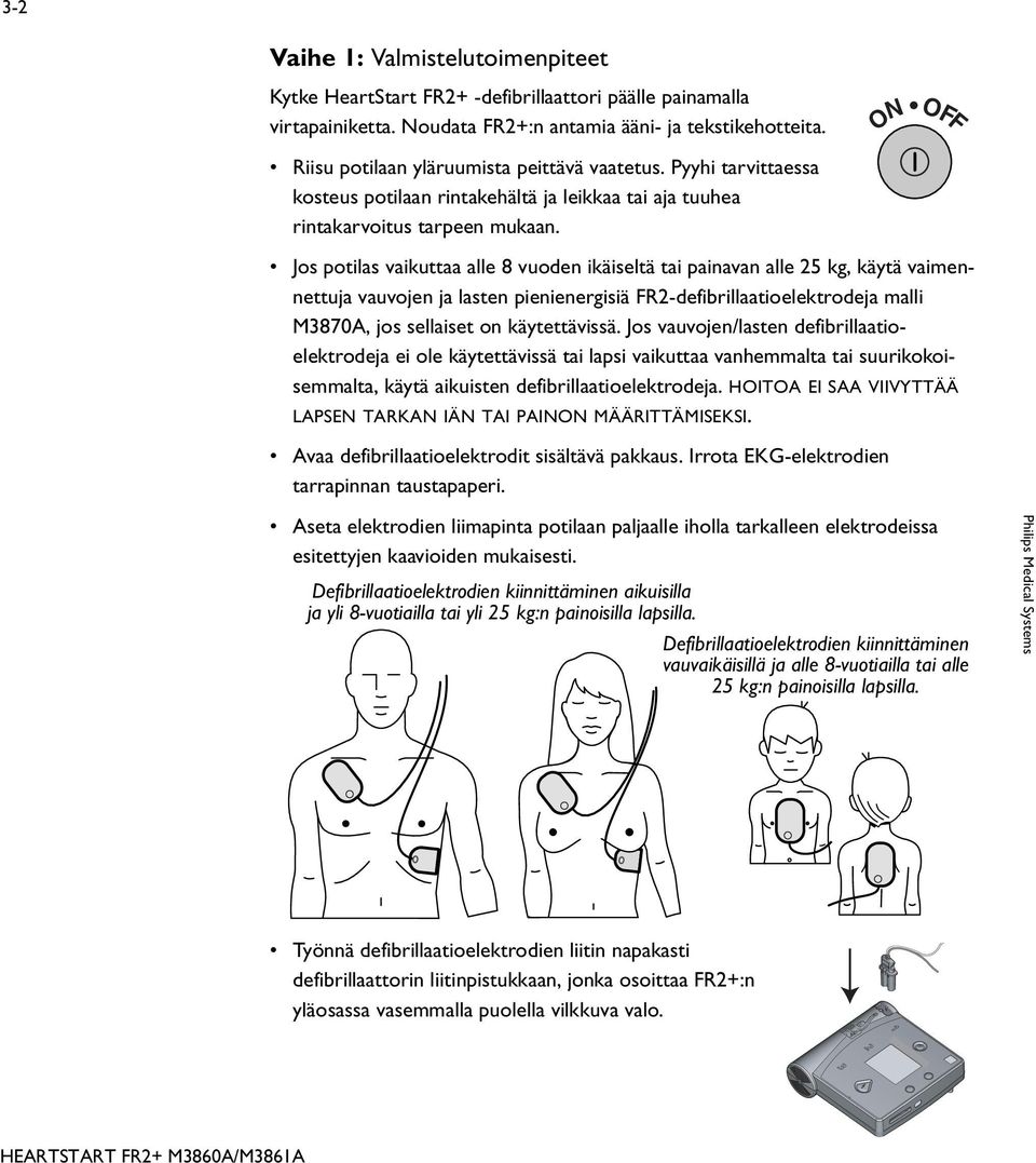 ON OFF Jos potilas vaikuttaa alle 8 vuoden ikäiseltä tai painavan alle 25 kg, käytä vaimennettuja vauvojen ja lasten pienienergisiä FR2-defibrillaatioelektrodeja malli M3870A, jos sellaiset on