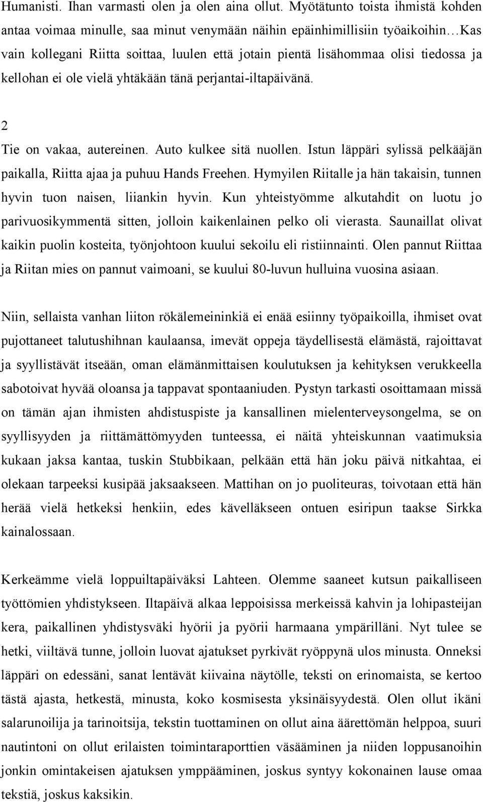 kellohan ei ole vielä yhtäkään tänä perjantai-iltapäivänä. 2 Tie on vakaa, autereinen. Auto kulkee sitä nuollen. Istun läppäri sylissä pelkääjän paikalla, Riitta ajaa ja puhuu Hands Freehen.