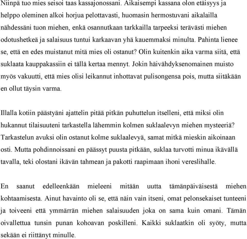 odotushetkeä ja salaisuus tuntui karkaavan yhä kauemmaksi minulta. Pahinta lienee se, että en edes muistanut mitä mies oli ostanut?