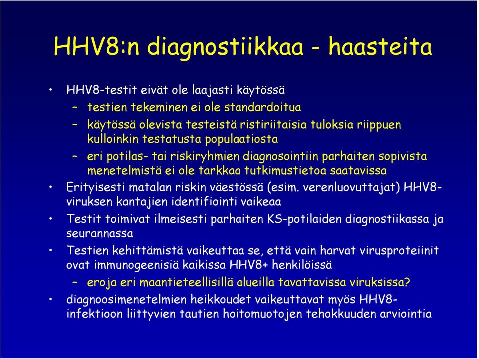 verenluovuttajat) HHV8- viruksen kantajien identifiointi vaikeaa Testit toimivat ilmeisesti parhaiten KS-potilaiden diagnostiikassa ja seurannassa Testien kehittämistä vaikeuttaa se, että vain harvat