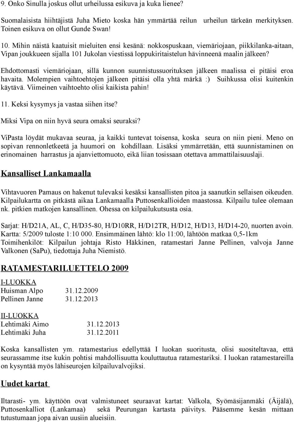 Ehdottomasti viemäriojaan, sillä kunnon suunnistussuorituksen jälkeen maalissa ei pitäisi eroa havaita. Molempien vaihtoehtojen jälkeen pitäisi olla yhtä märkä :) Suihkussa olisi kuitenkin käytävä.