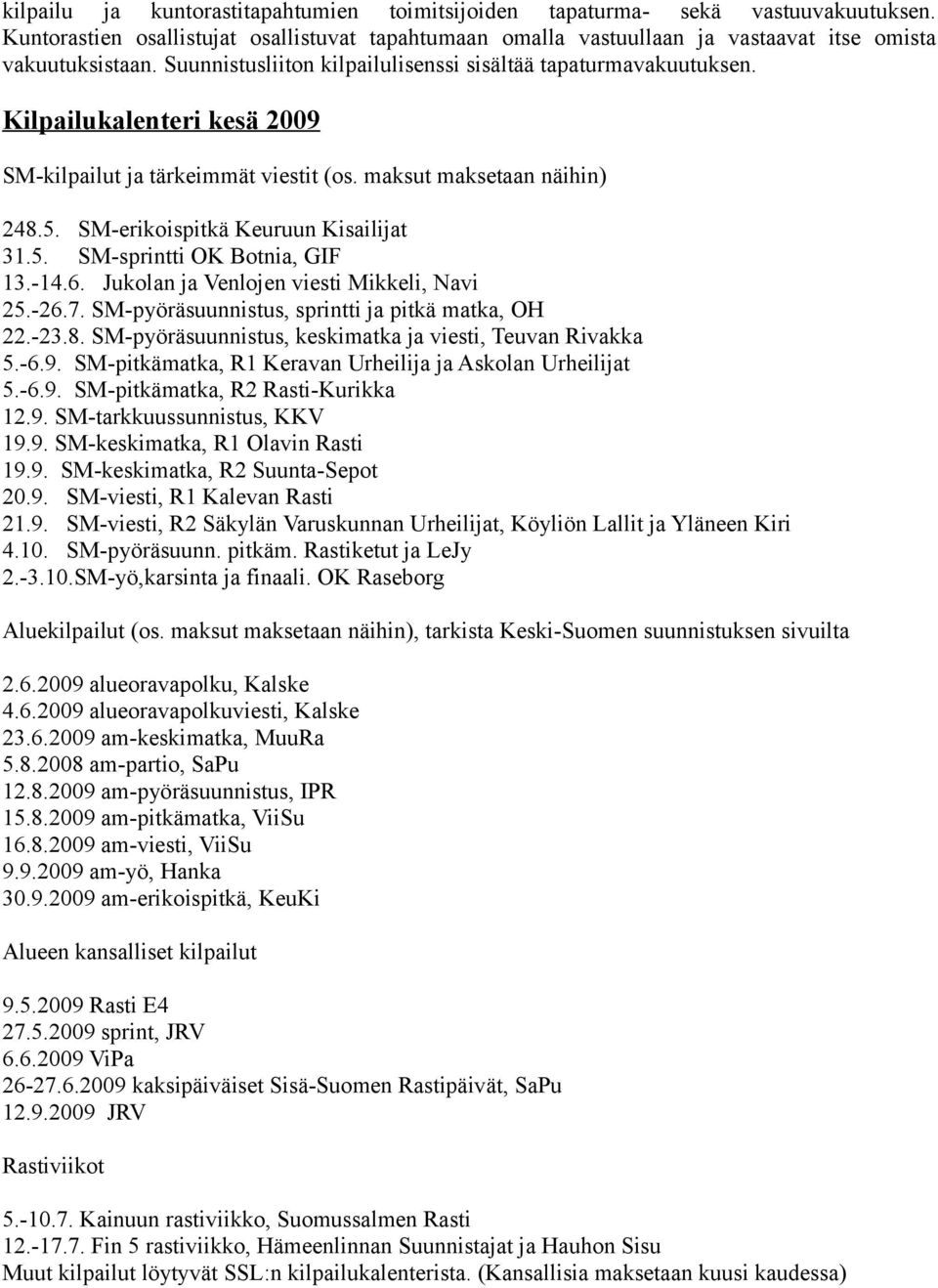 SM-erikoispitkä Keuruun Kisailijat 31.5. SM-sprintti OK Botnia, GIF 13.-14.6. Jukolan ja Venlojen viesti Mikkeli, Navi 25.-26.7. SM-pyöräsuunnistus, sprintti ja pitkä matka, OH 22.-23.8.