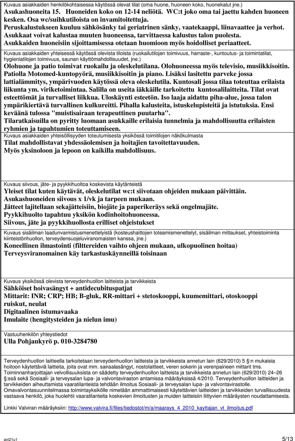 Asukkaat voivat kalustaa muuten huoneensa, tarvittaessa kalustus talon puolesta. Asukkaiden huoneisiin sijoittamisessa otetaan huomioon myös hoidolliset periaatteet.