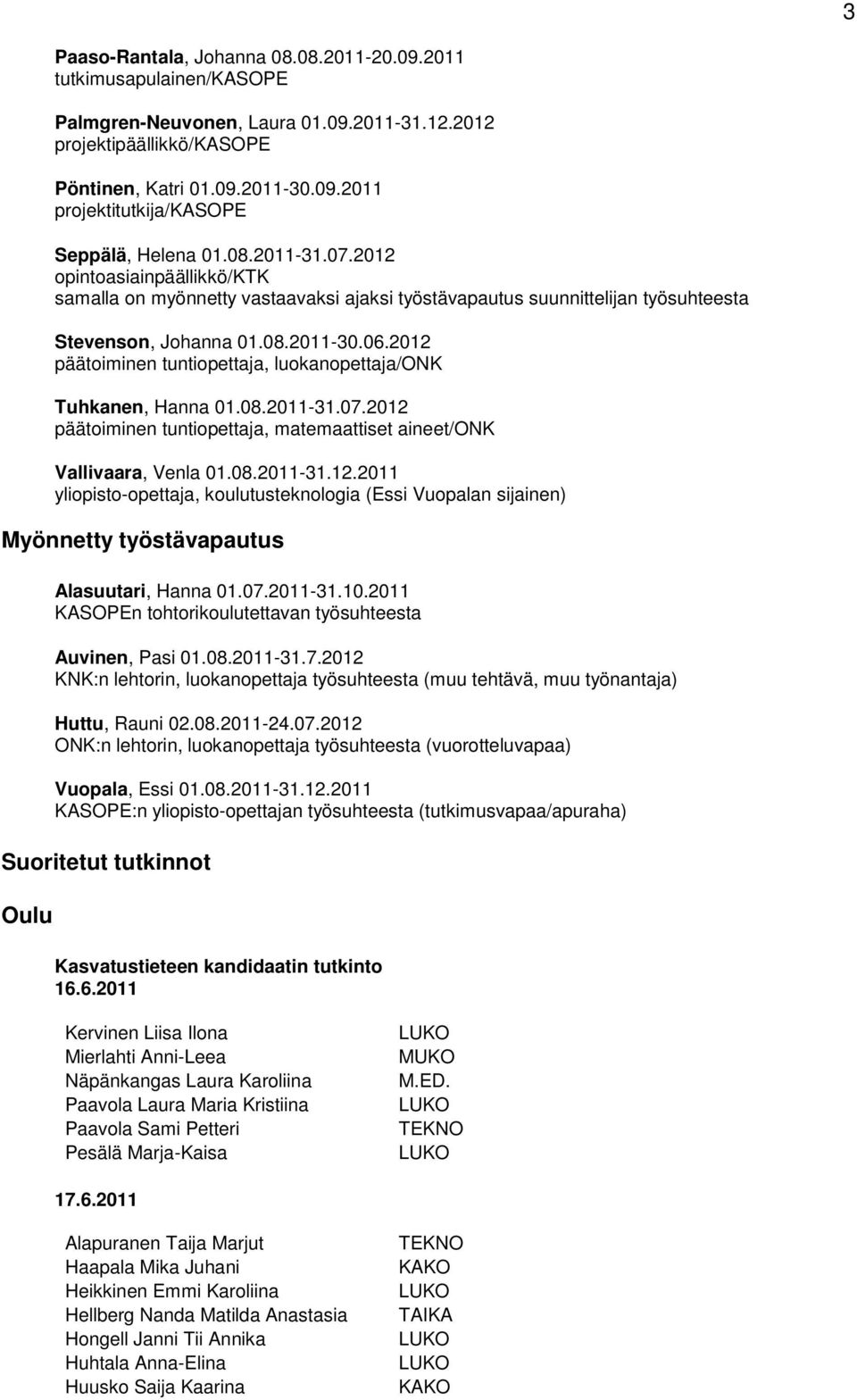 2012 päätoiminen tuntiopettaja, luokanopettaja/onk Tuhkanen, Hanna 01.08.2011-31.07.2012 päätoiminen tuntiopettaja, matemaattiset aineet/onk Vallivaara, Venla 01.08.2011-31.12.2011 yliopisto-opettaja, koulutusteknologia (Essi Vuopalan sijainen) Myönnetty työstävapautus Alasuutari, Hanna 01.