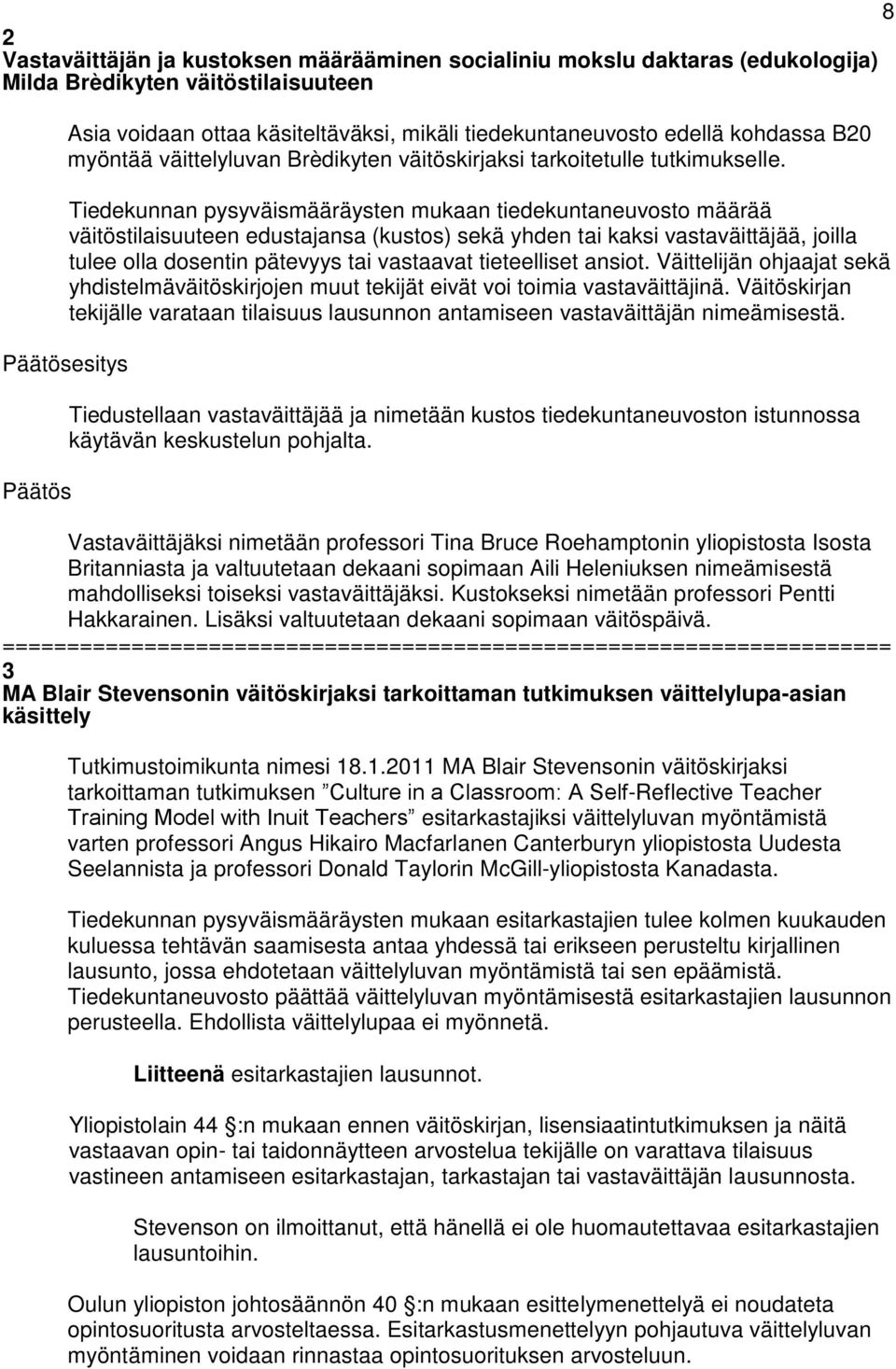 Tiedekunnan pysyväismääräysten mukaan tiedekuntaneuvosto määrää väitöstilaisuuteen edustajansa (kustos) sekä yhden tai kaksi vastaväittäjää, joilla tulee olla dosentin pätevyys tai vastaavat