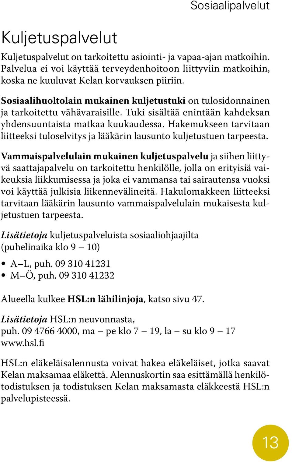 Hakemukseen tarvitaan liitteeksi tuloselvitys ja lääkärin lausunto kuljetustuen tarpeesta.