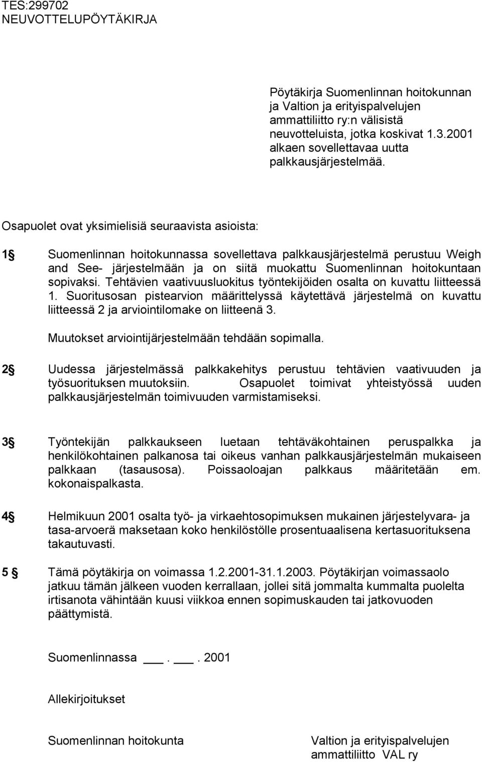 Osapuolet ovat yksimielisiä seuraavista asioista: 1 Suomenlinnan hoitokunnassa sovellettava palkkausjärjestelmä perustuu Weigh and See- järjestelmään ja on siitä muokattu Suomenlinnan hoitokuntaan