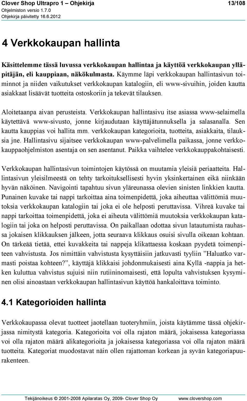 Aloitetaanpa aivan perusteista. Verkkokaupan hallintasivu itse asiassa www-selaimella käytettävä www-sivusto, jonne kirjaudutaan käyttäjätunnuksella ja salasanalla. Sen kautta kauppias voi hallita mm.