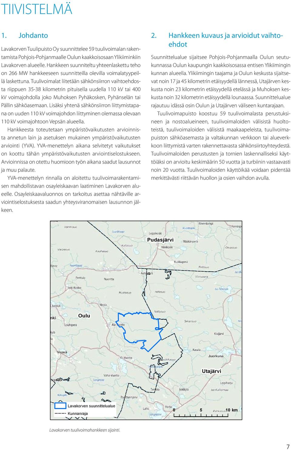 Tuulivoimalat liitetään sähkönsiirron vaihtoehdosta riippuen 35-38 kilometrin pituisella uudella 110 kv tai 400 kv voimajohdolla joko Muhoksen Pyhäkosken, Pyhänselän tai Pällin sähköasemaan.