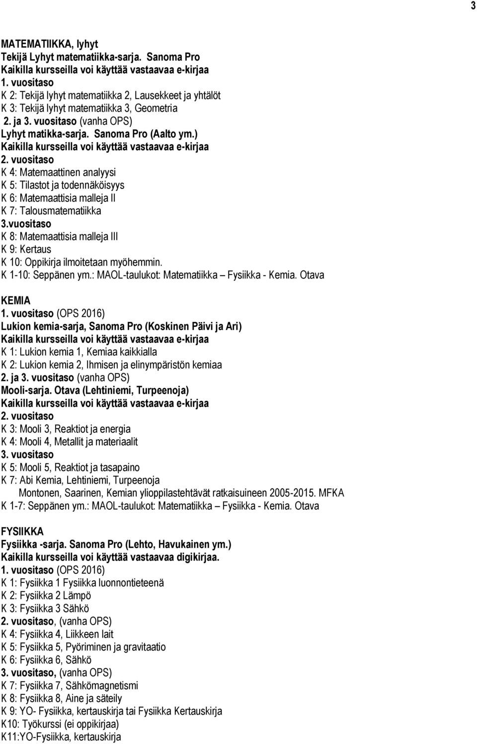 vuositaso K 8: Matemaattisia malleja III K 9: Kertaus K 10: Oppikirja ilmoitetaan myöhemmin. K 1-10: Seppänen ym.: MAOL-taulukot: Matematiikka Fysiikka - Kemia.