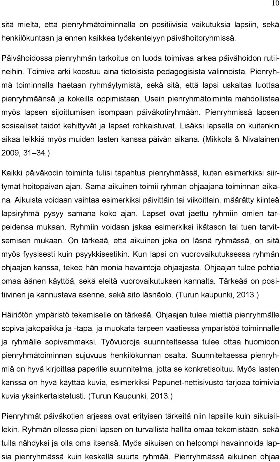 Pienryhmä toiminnalla haetaan ryhmäytymistä, sekä sitä, että lapsi uskaltaa luottaa pienryhmäänsä ja kokeilla oppimistaan.