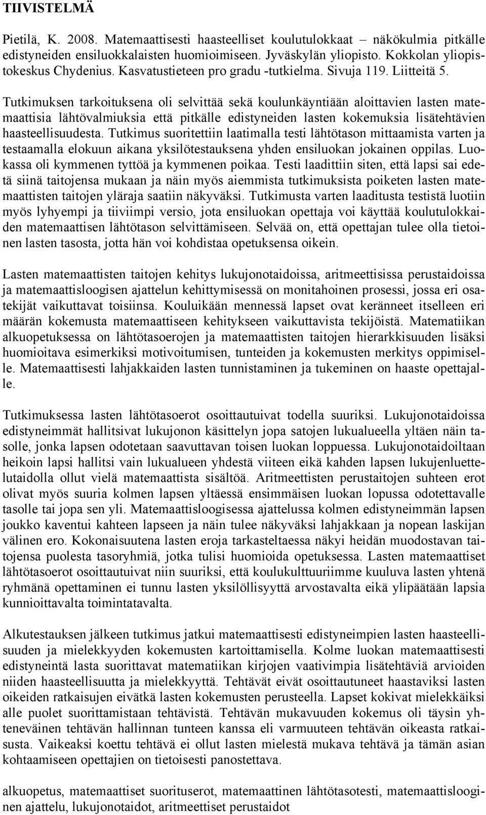 Tutkimuksen tarkoituksena oli selvittää sekä koulunkäyntiään aloittavien lasten matemaattisia lähtövalmiuksia että pitkälle edistyneiden lasten kokemuksia lisätehtävien haasteellisuudesta.