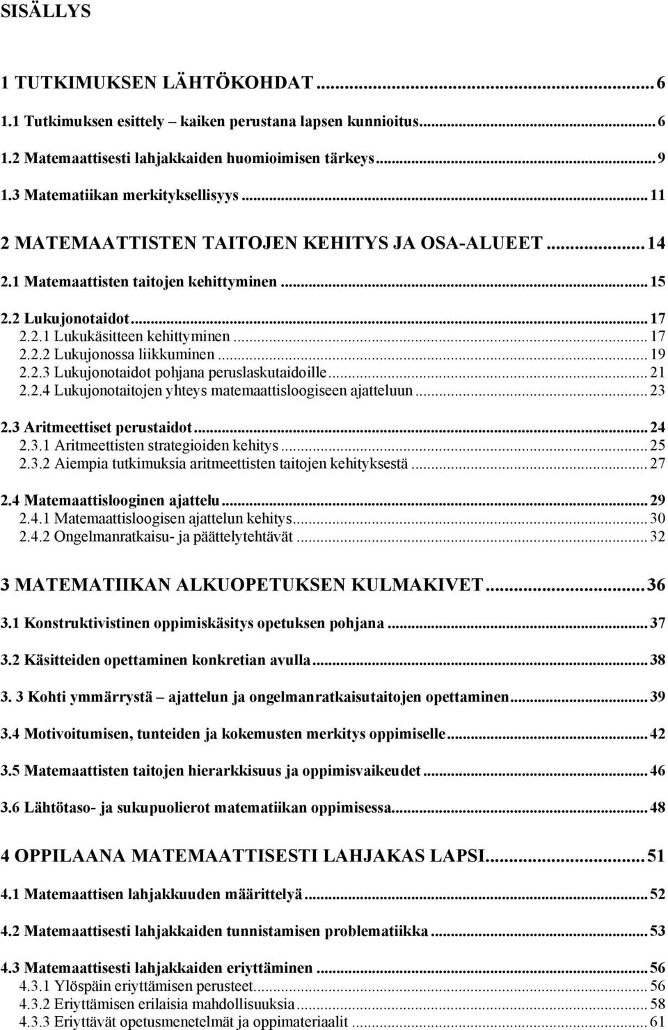 .. 19 2.2.3 Lukujonotaidot pohjana peruslaskutaidoille... 21 2.2.4 Lukujonotaitojen yhteys matemaattisloogiseen ajatteluun... 23 2.3 Aritmeettiset perustaidot... 24 2.3.1 Aritmeettisten strategioiden kehitys.