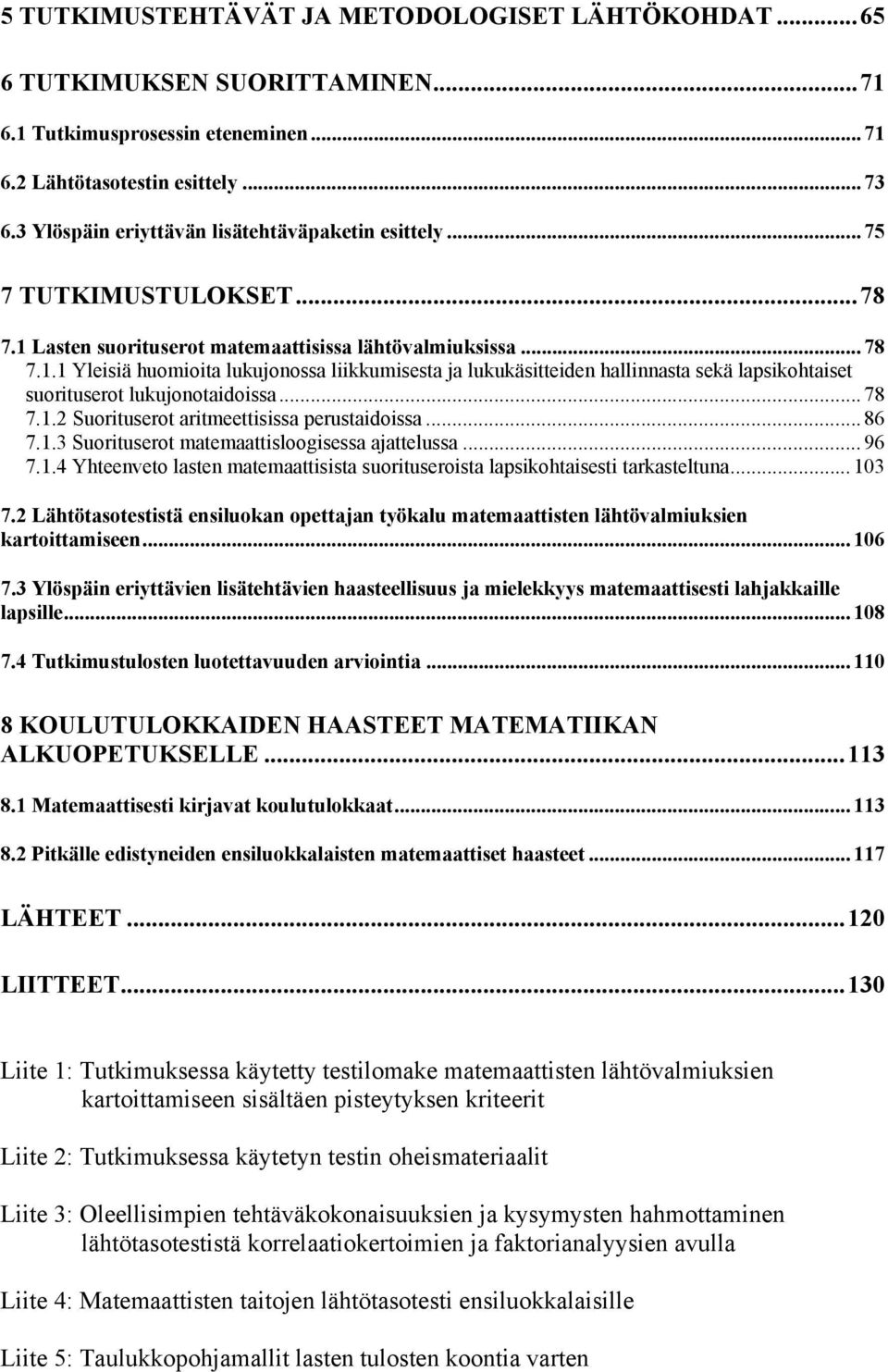 Lasten suorituserot matemaattisissa lähtövalmiuksissa... 78 7.1.1 Yleisiä huomioita lukujonossa liikkumisesta ja lukukäsitteiden hallinnasta sekä lapsikohtaiset suorituserot lukujonotaidoissa... 78 7.1.2 Suorituserot aritmeettisissa perustaidoissa.