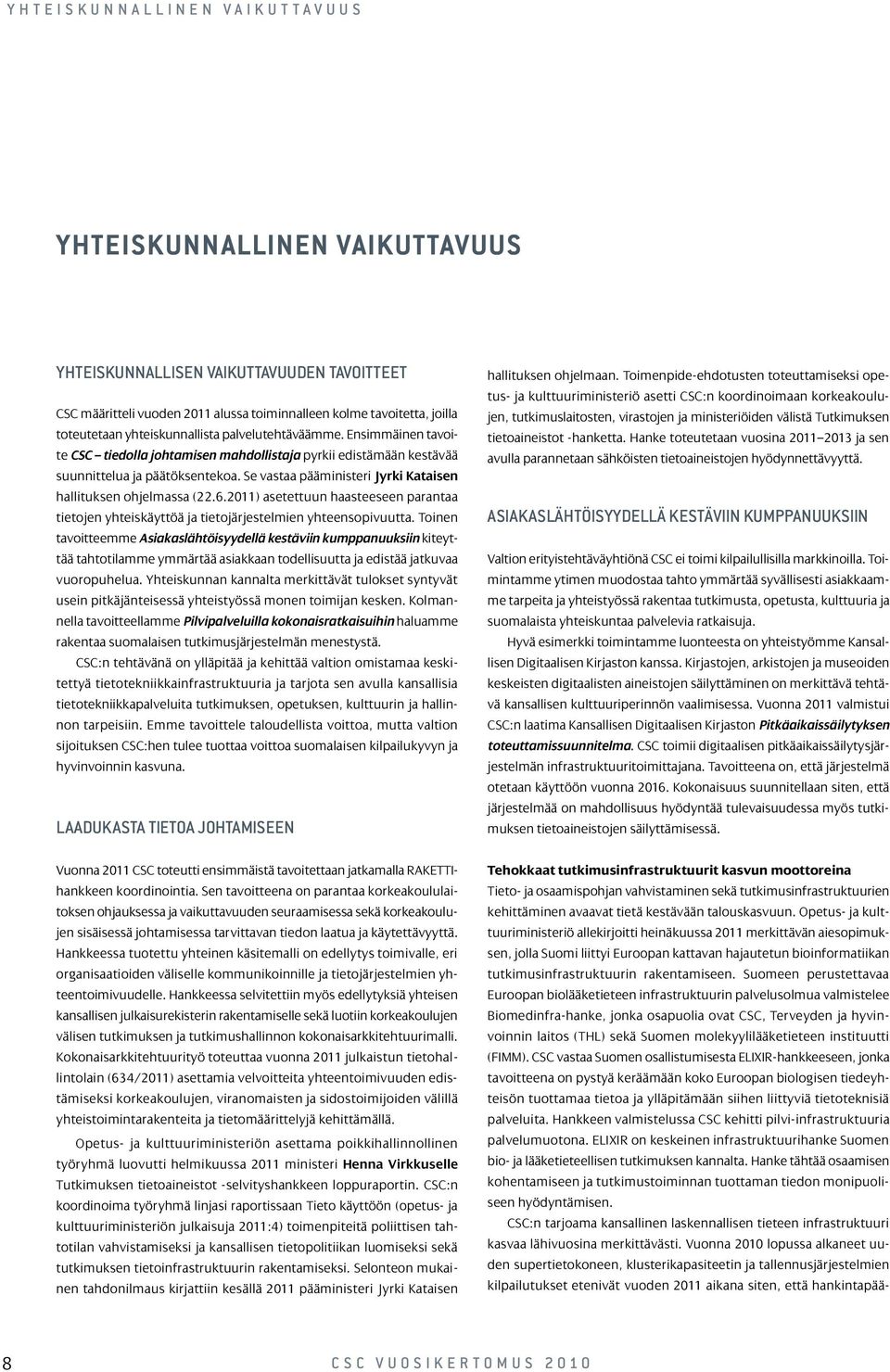 Se vastaa pääministeri Jyrki Kataisen hallituksen ohjelmassa (22.6.2011) asetettuun haasteeseen parantaa tietojen yhteiskäyttöä ja tietojärjestelmien yhteensopivuutta.