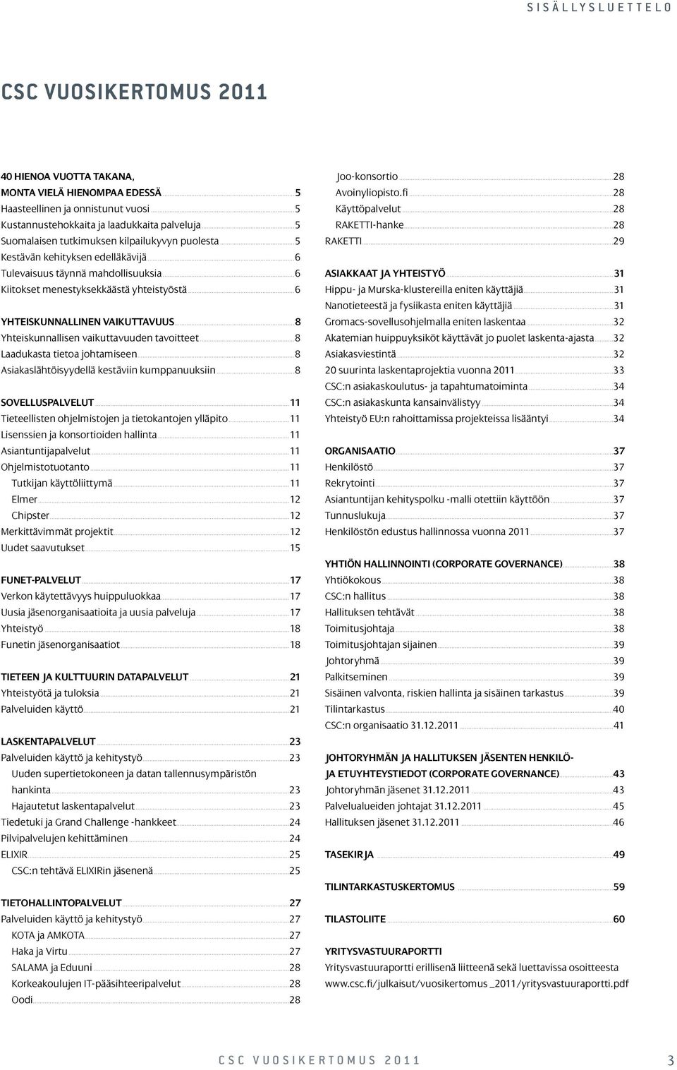 ..6 Yhteiskunnallinen vaikuttavuus...8 Yhteiskunnallisen vaikuttavuuden tavoitteet...8 Laadukasta tietoa johtamiseen...8 asiakaslähtöisyydellä kestäviin kumppanuuksiin...8 Sovelluspalvelut.