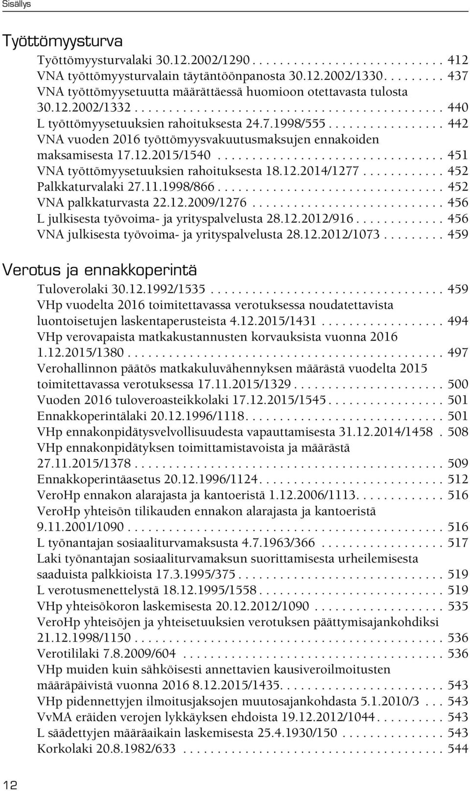 ................ 442 VNA vuoden 2016 työttömyysvakuutusmaksujen ennakoiden maksamisesta 17.12.2015/1540................................. 451 VNA työttömyysetuuksien rahoituksesta 18.12.2014/1277.