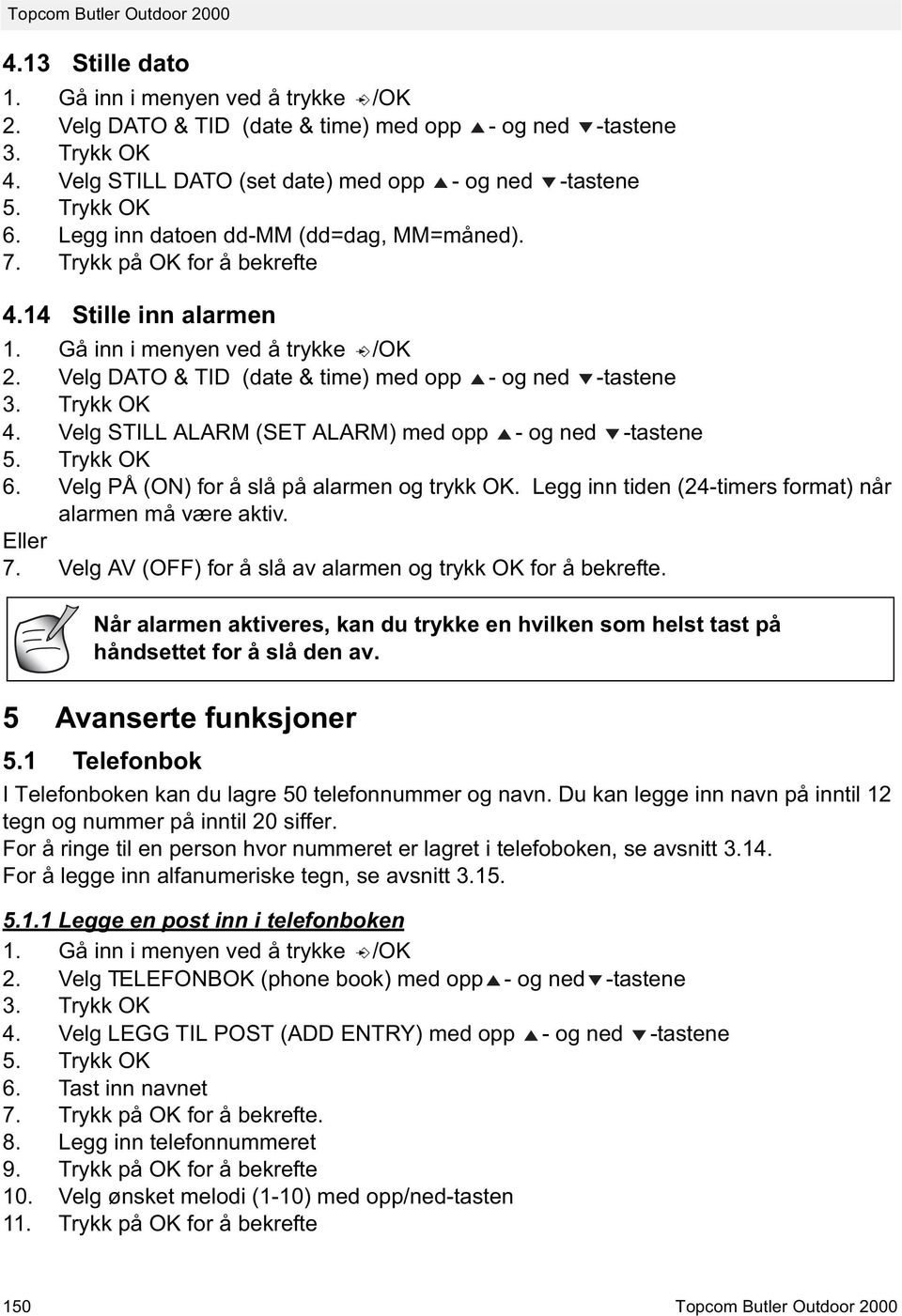 Trykk OK 4. Velg STILL ALARM (SET ALARM) med opp - og ned -tastene 5. Trykk OK 6. Velg PÅ (ON) for å slå på alarmen og trykk OK. Legg inn tiden (24-timers format) når alarmen må være aktiv. Eller 7.