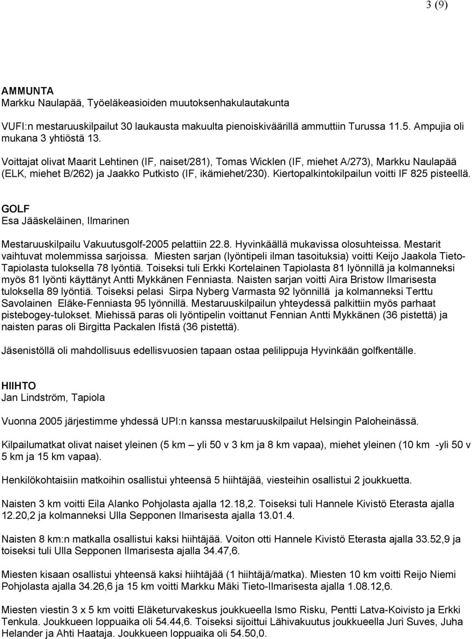 Kiertopalkintokilpailun voitti IF 825 pisteellä. GOLF Esa Jääskeläinen, Ilmarinen Mestaruuskilpailu Vakuutusgolf-2005 pelattiin 22.8. Hyvinkäällä mukavissa olosuhteissa.