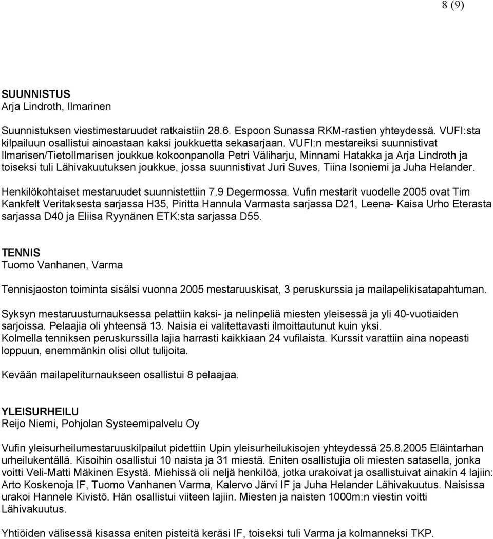 VUFI:n mestareiksi suunnistivat Ilmarisen/TietoIlmarisen joukkue kokoonpanolla Petri Väliharju, Minnami Hatakka ja Arja Lindroth ja toiseksi tuli Lähivakuutuksen joukkue, jossa suunnistivat Juri