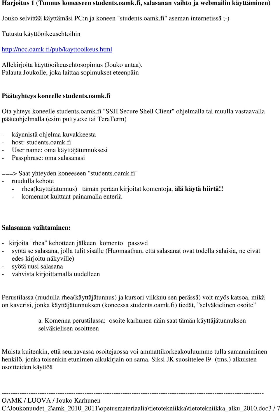 oamk.fi "SSH Secure Shell Client" ohjelmalla tai muulla vastaavalla pääteohjelmalla (esim putty.exe tai TeraTerm) - käynnistä ohjelma kuvakkeesta - host: students.oamk.fi - User name: oma käyttäjätunnuksesi - Passphrase: oma salasanasi ===> Saat yhteyden koneeseen "students.