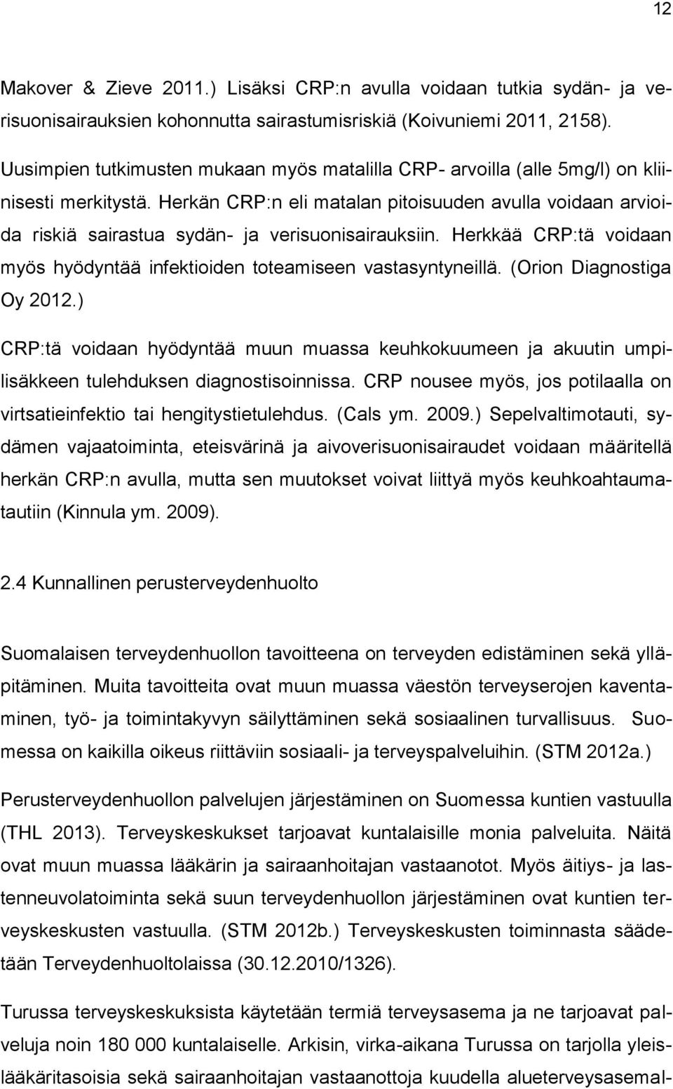 Herkän CRP:n eli matalan pitoisuuden avulla voidaan arvioida riskiä sairastua sydän- ja verisuonisairauksiin. Herkkää CRP:tä voidaan myös hyödyntää infektioiden toteamiseen vastasyntyneillä.