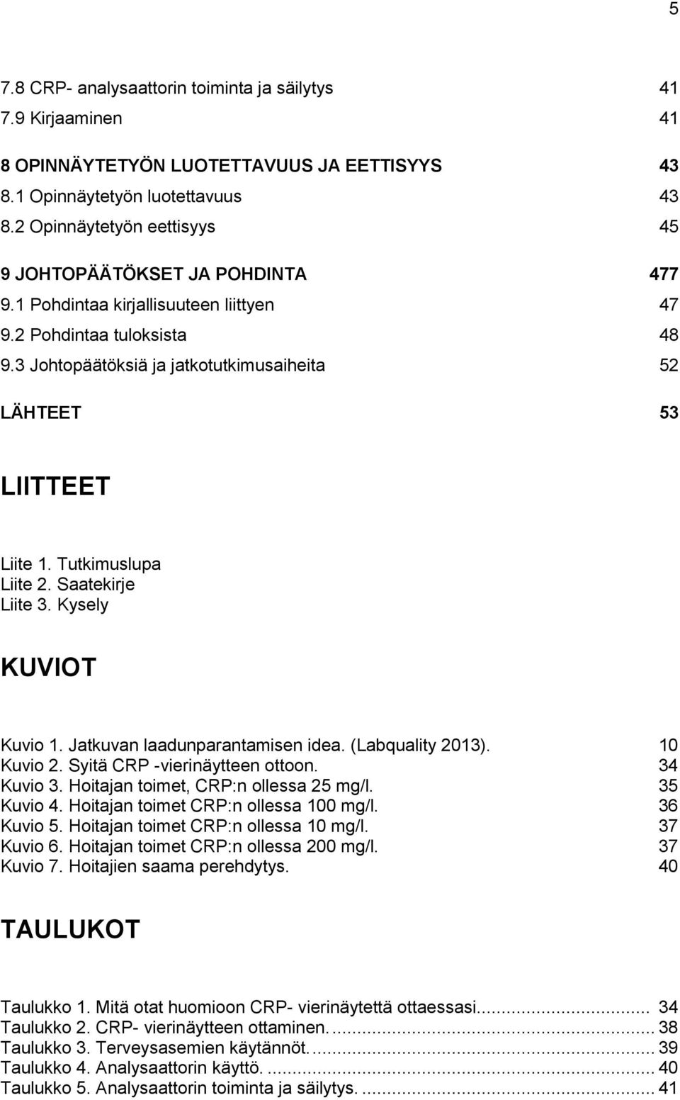 3 Johtopäätöksiä ja jatkotutkimusaiheita 52 LÄHTEET 53 LIITTEET Liite 1. Tutkimuslupa Liite 2. Saatekirje Liite 3. Kysely KUVIOT Kuvio 1. Jatkuvan laadunparantamisen idea. (Labquality 2013).