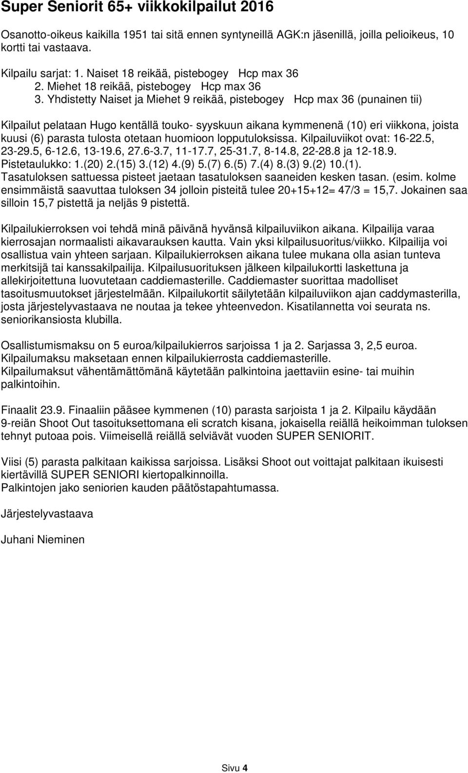 Yhdistetty Naiset ja Miehet 9 reikää, pistebogey Hcp max 36 (punainen tii) Kilpailut pelataan Hugo kentällä touko- syyskuun aikana kymmenenä (10) eri viikkona, joista kuusi (6) parasta tulosta