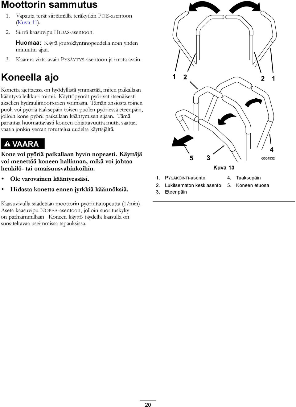 Käyttöpyörät pyörivät itsenäisesti akselien hydraulimoottorien voimasta.