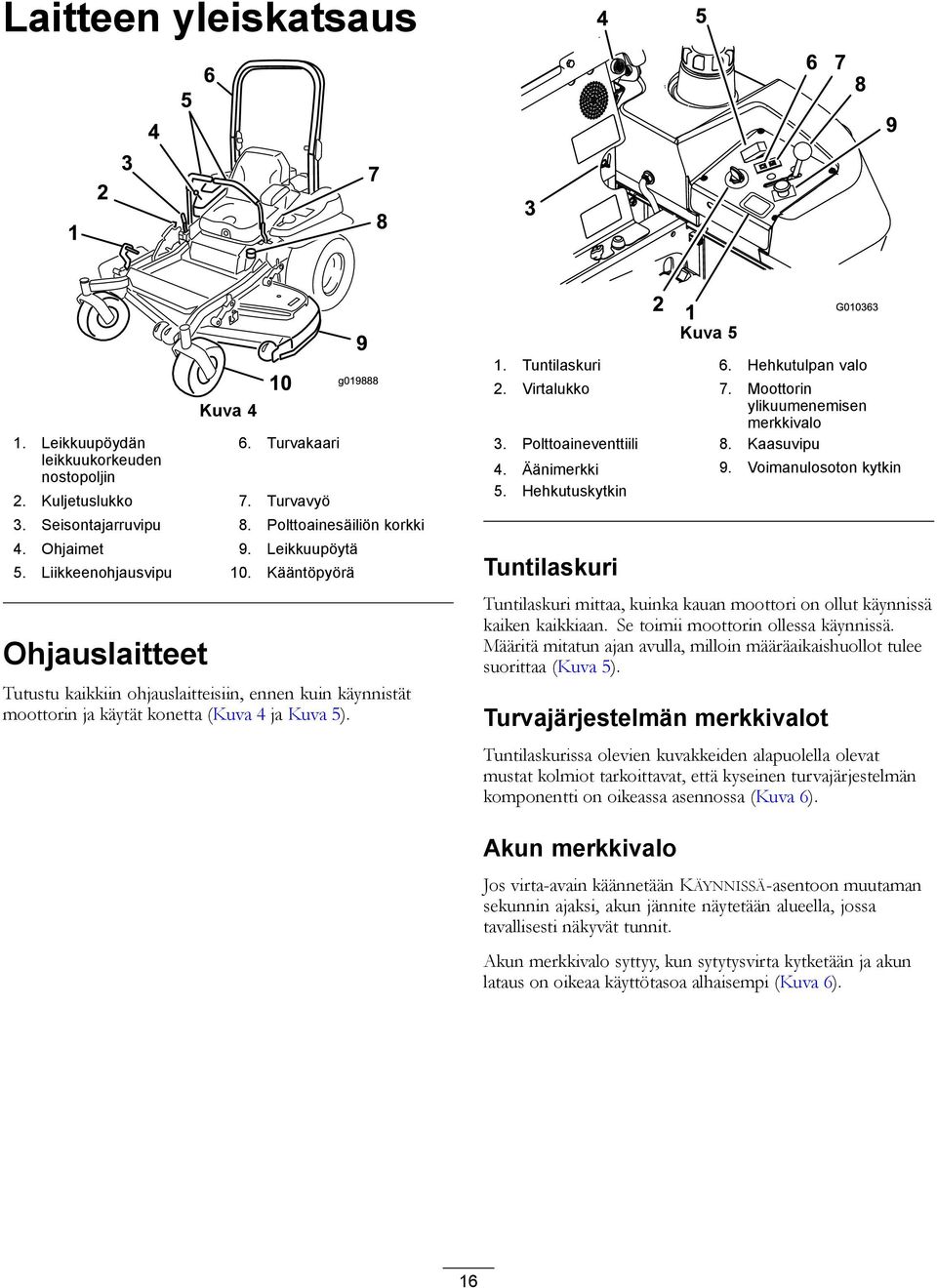 Hehkutulpan valo 2. Virtalukko 7. Moottorin ylikuumenemisen merkkivalo 3. Polttoaineventtiili 8. Kaasuvipu 4. Äänimerkki 9. Voimanulosoton kytkin 5.