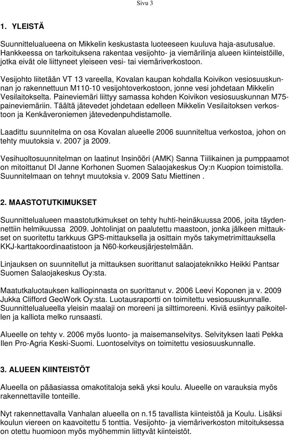 Vesijohto liitetään VT 13 vareella, Kovalan kaupan kohdalla Koivikon vesiosuuskunnan jo rakennettuun M110-10 vesijohtoverkostoon, jonne vesi johdetaan Mikkelin Vesilaitokselta.