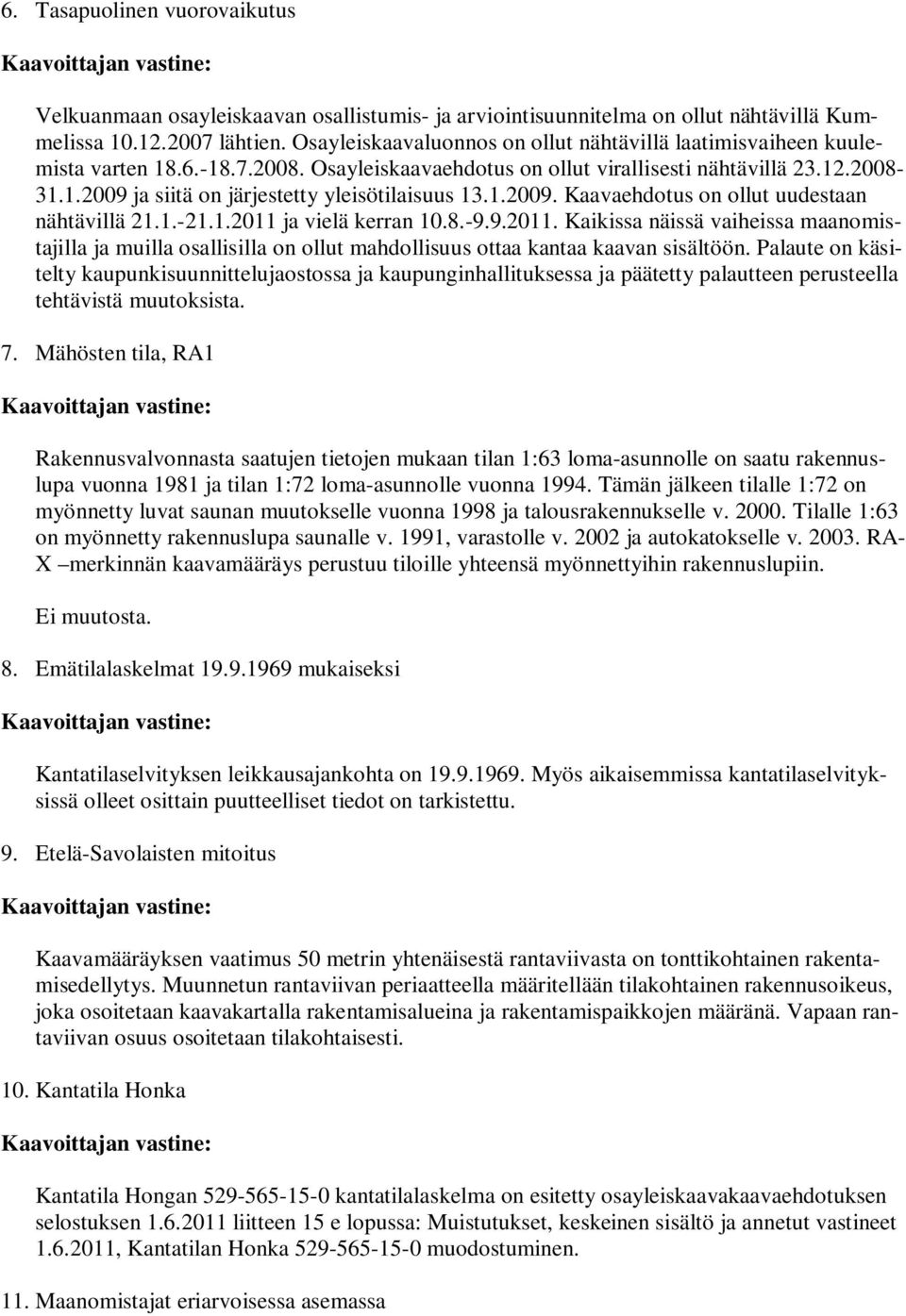 1.2009. Kaavaehdotus on ollut uudestaan nähtävillä 21.1.-21.1.2011 ja vielä kerran 10.8.-9.9.2011. Kaikissa näissä vaiheissa maanomistajilla ja muilla osallisilla on ollut mahdollisuus ottaa kantaa kaavan sisältöön.